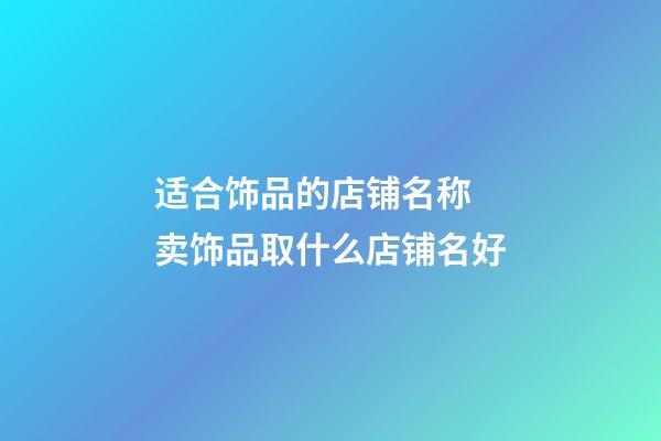 适合饰品的店铺名称 卖饰品取什么店铺名好-第1张-店铺起名-玄机派